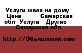 Услуги швеи на дому › Цена ­ 200 - Самарская обл. Услуги » Другие   . Самарская обл.